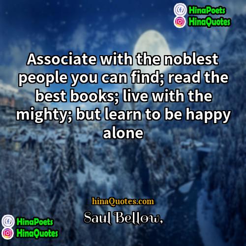 Saul Bellow Quotes | Associate with the noblest people you can
